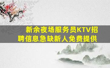 新余夜场服务员KTV招聘信息急缺新人免费提供